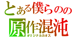 とある僕らのの原作混沌（オリジナルカオス）