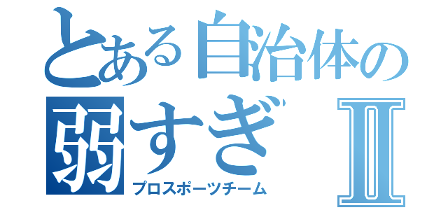 とある自治体の弱すぎⅡ（プロスポーツチーム）