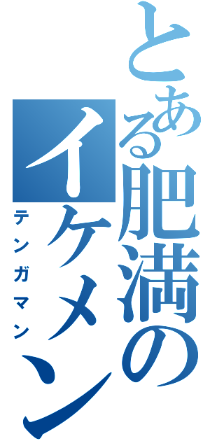 とある肥満のイケメン（テンガマン）