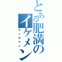 とある肥満のイケメン（テンガマン）