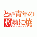 とある青年の灼熱に焼かれて（ライジングサン）