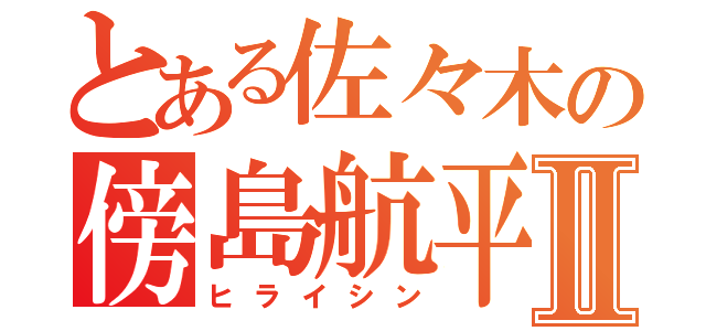 とある佐々木の傍島航平Ⅱ（ヒライシン）