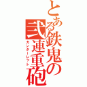 とある鉄鬼の弐連重砲（ガンターレット）