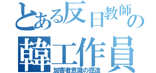 とある反日教師の韓工作員（加害者意識の捏造）