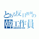 とある反日教師の韓工作員（加害者意識の捏造）