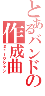 とあるバンドの作成曲（ミュージシャン）