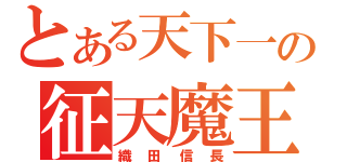 とある天下一の征天魔王（織田信長）