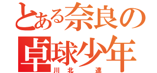 とある奈良の卓球少年（川北 連）