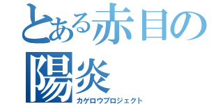 とある赤目の陽炎（カゲロウプロジェクト）