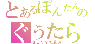 とあるぽんたんのぐうたら生活（ＳＯＮＹ社員ｗ）