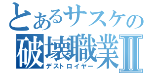 とあるサスケの破壊職業Ⅱ（デストロイヤー）