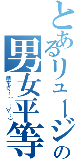 とあるリュージの男女平等（酷すぎ…（ ；∀；））