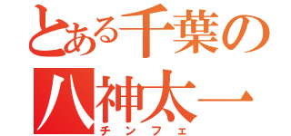 とある千葉の八神太一（チンフェ）