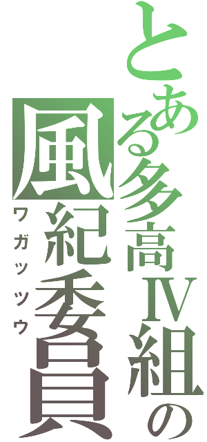 とある多高Ⅳ組の風紀委員（ワガッツウ）