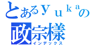 とあるｙｕｋａの政宗樣（インデックス）