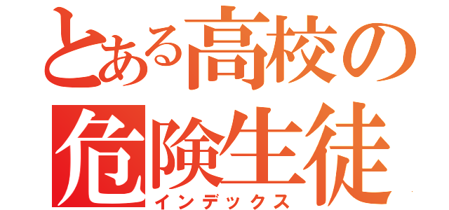 とある高校の危険生徒（インデックス）