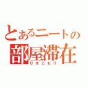 とあるニートの部屋滞在（ひきこもり）