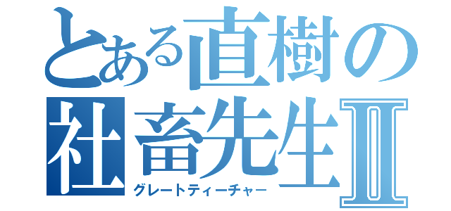 とある直樹の社畜先生Ⅱ（グレートティーチャ－）