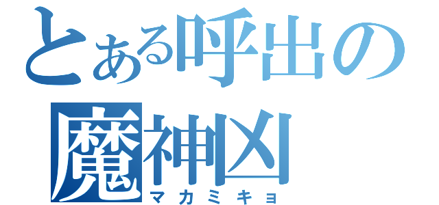 とある呼出の魔神凶（マカミキョ）