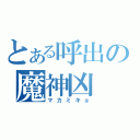 とある呼出の魔神凶（マカミキョ）