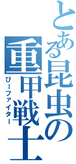 とある昆虫の重甲戦士（びーファイター）