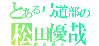 とある弓道部の松田優哉（武道男子）