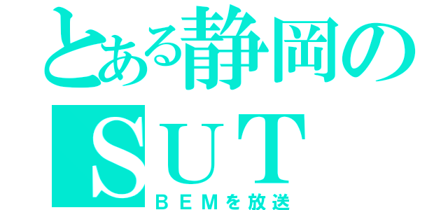 とある静岡のＳＵＴ（ＢＥＭを放送）