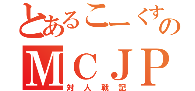 とあるこーくすのＭＣＪＰ（対人戦記）