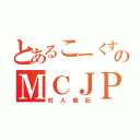 とあるこーくすのＭＣＪＰ（対人戦記）