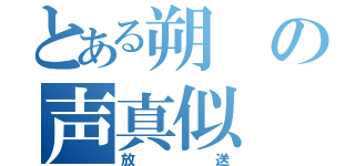 とある朔の声真似（放送）