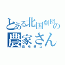 とある北国劇団の農家さん（森崎博之）