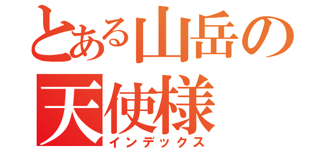 とある山岳の天使様（インデックス）