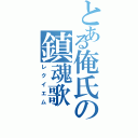 とある俺氏の鎮魂歌（レクイエム）