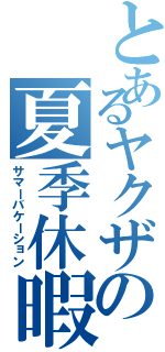 とあるヤクザの夏季休暇（サマーバケーション）