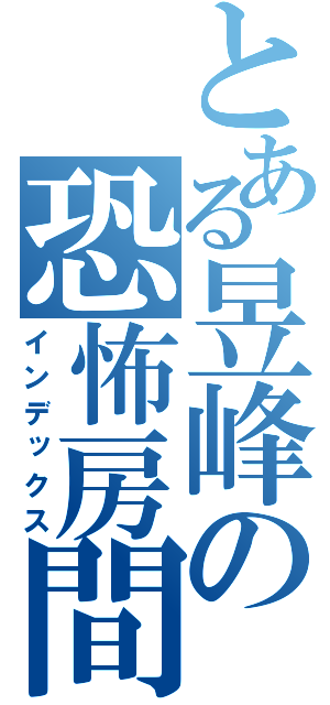 とある昱峰の恐怖房間（インデックス）