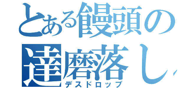 とある饅頭の達磨落し（デスドロップ）