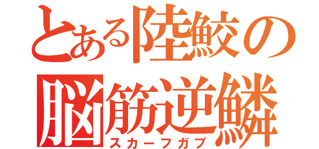 とある陸鮫の脳筋逆鱗（スカーフガブ）