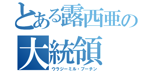 とある露西亜の大統領（ウラジーミル・プーチン）