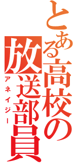 とある高校の放送部員（アネイジー）