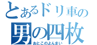 とあるドリ車の男の四枚（おとこのよんまい）