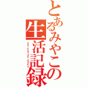 とあるみやこの生活記録（ＳＥＩＫＡＴＵＫＩＲＯＫＵ）