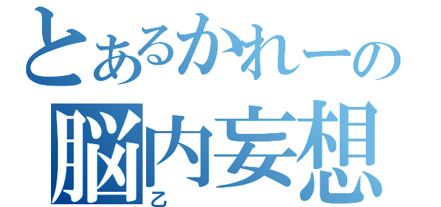 とあるかれーの脳内妄想（乙）