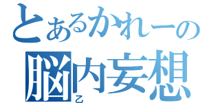 とあるかれーの脳内妄想（乙）