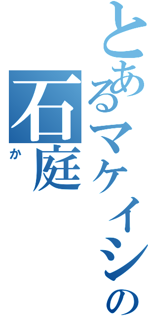 とあるマケイシュラの石庭Ⅱ（か）