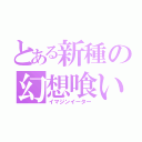 とある新種の幻想喰い（イマジンイーター）