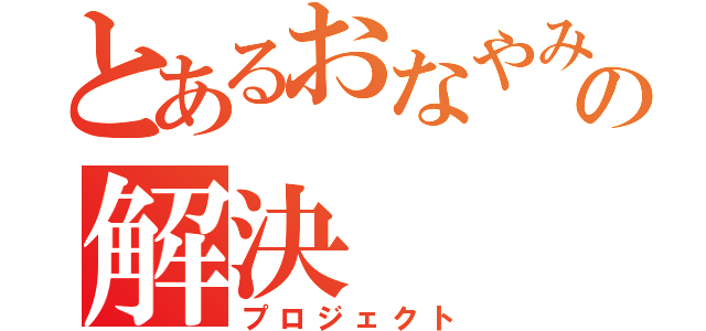 とあるおなやみの解決（プロジェクト）