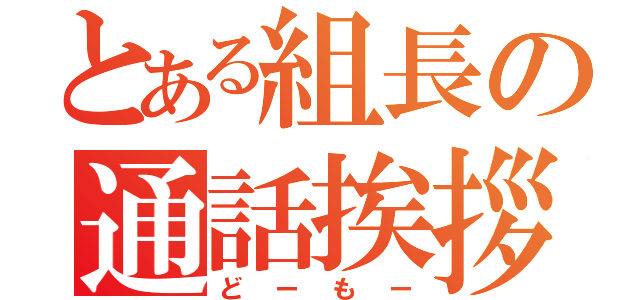 とある組長の通話挨拶（どーもー）