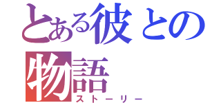 とある彼との物語（ストーリー）