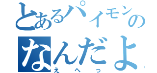 とあるパイモンのなんだよ（えへっ）