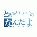 とあるパイモンのなんだよ（えへっ）